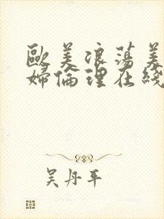 欧美浪荡美女少妇伦理在线观看