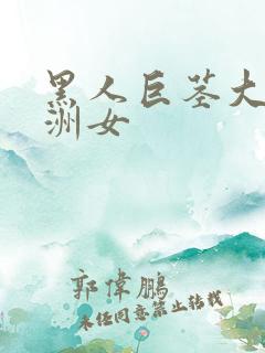 黑人巨茎大战亚洲女