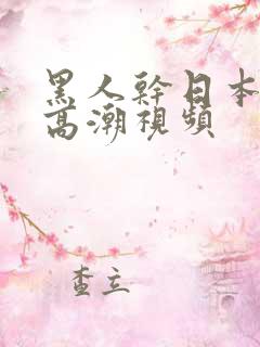 黑人干日本女人高潮视频