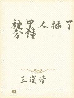 被黑人插了40分钟