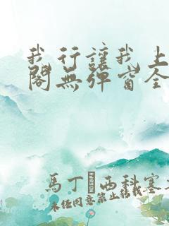 我行让我上笔趣阁无弹窗全文