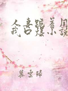 人妻跪着用嘴帮我口爆小说