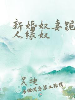 新婚奴妻跪行主人绿奴