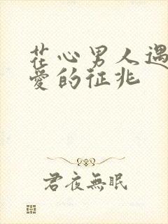 花心男人遇到真爱的征兆