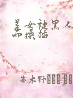 美女被黑人从后面操插