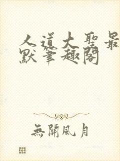 人道大圣最新莫默笔趣阁