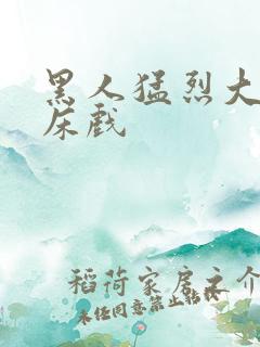 黑人猛烈大尺度床戏