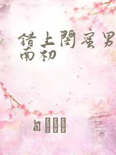 错上闺蜜男友沈南初