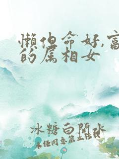 懒但命好,富贵的属相女