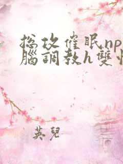 总攻催眠np洗脑调教h双性