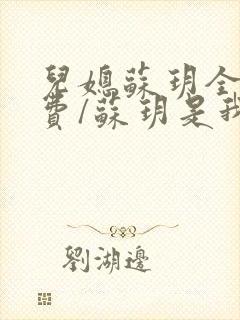 儿媳苏玥全文免费/苏玥是我媳妇