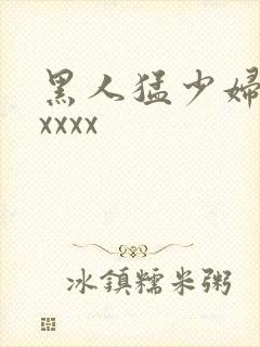 黑人猛少妇色xxxxx