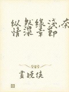 纵然缘浅,奈何情深章节