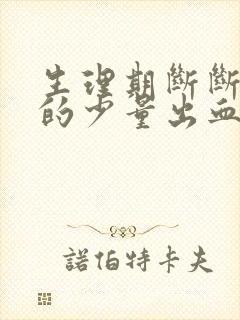 生理期断断续续的少量出血是咋回事