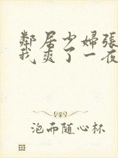 邻居少妇张开腿我爽了一夜视频