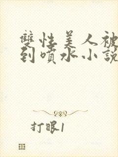 双性美人被调教到喷水小说