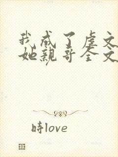 我成了虐文女主她亲哥全文免费阅读