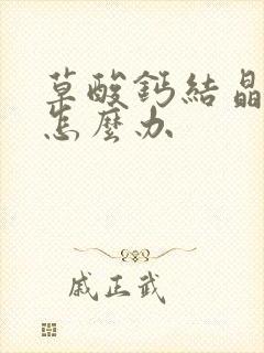 草酸钙结晶偏高怎么办