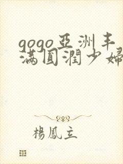 gogo亚洲丰满圆润少妇