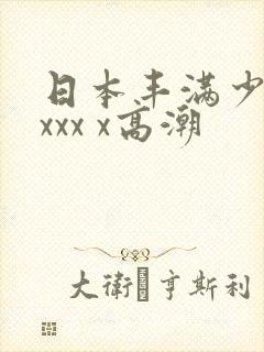 日本丰满少妇xxxx x高潮