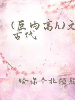 (巨肉高h)文古代