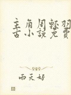 主角周轻羽司空古小说免费阅读