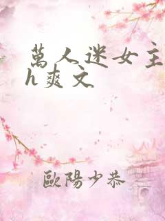 万人迷女主控高h爽文