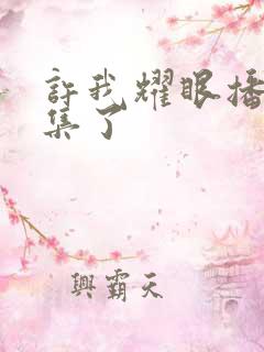 许我耀眼播了几集了