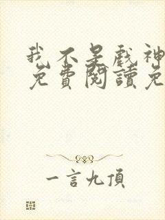 我不是戏神全文免费阅读免费