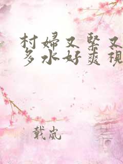 村妇又紧又嫩又多水好爽视频