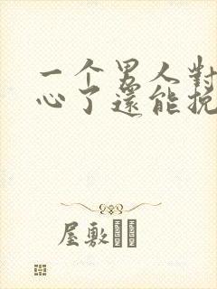 一个男人对你死心了还能挽回吗