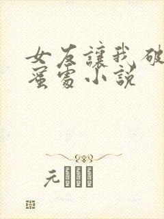 女友让我破她闺蜜处小说