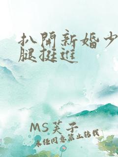 扒开新婚少妇双腿挺进