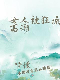 女人被狂操c到高潮