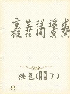 重生从追求青涩校花同桌开始阅读阅读全文