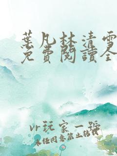 叶凡林清雪小说免费阅读全文无弹窗