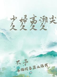 少妇高潮尖叫久久久久久