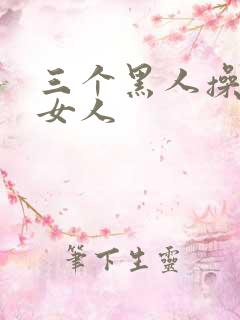 三个黑人操一个女人