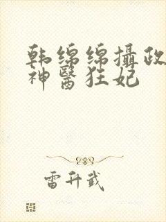 韩绵绵摄政王的神医狂妃