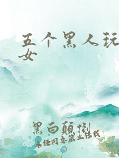 五个黑人玩一个女
