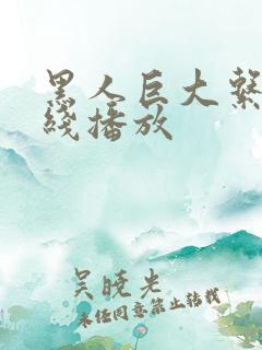 黑人巨大系列在线播放