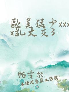 欧美猛少xxxx乱大交3