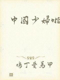 中国少妇啪啪啪