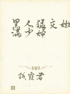 黑人猛交嫩白丰满少妇