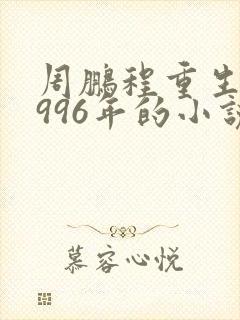 周鹏程重生回1996年的小说目录