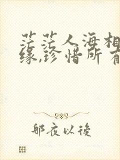 茫茫人海相遇是缘,珍惜所有的相识