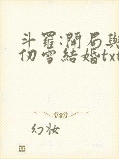 斗罗:开局与千仞雪结婚txt全本
