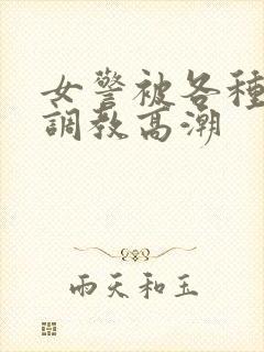 女警被各种刑具调教高潮