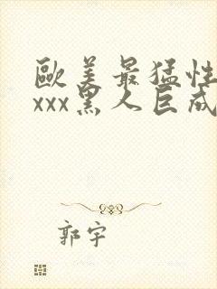 欧美最猛性xxxxx黑人巨成