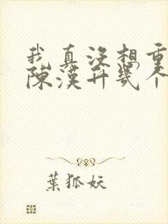 我真没想重生啊陈汉升几个女人